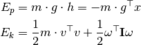 E_p &= m \cdot g \cdot h = - m \cdot g^\top x \\
E_k &= \frac{1}{2} m \cdot v^\top v
  + \frac{1}{2} \omega^\top \mathbf{I} \omega