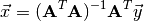 \vec{x} = (\mathbf{A}^T\mathbf{A})^{-1}\mathbf{A}^T \vec{y}