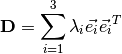 \textbf{D} = \sum_{i=1}^{3} \lambda_i \vec{e_i} \vec{e_i}^{T}