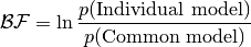 \mathcal{BF} = \ln \frac{p(\text{Individual model})}{p(\text{Common model})}