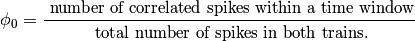 \phi_{0} = \frac{\small{\textrm{
number of correlated spikes within a time window}}}{\small{\textrm{
total number of spikes in both trains.}}}