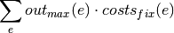\sum_e out_{max}(e) \cdot costs_{fix}(e)