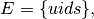 E = \{uids\},