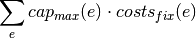\sum_e cap_{max}(e) \cdot costs_{fix}(e)