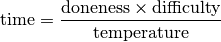 \text{time} =
\displaystyle
     \frac
        {\text{doneness} \times
         \text{difficulty}}
        {\text{temperature}}