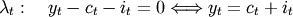 \lambda_t:\quad y_t-c_t-i_t = 0 \Longleftrightarrow y_t = c_t + i_t