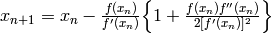 x_{n + 1} = x_n - \frac{f(x_n)}{f'(x_n)} \Big\{ 1 + \frac{f(x_n)f''(x_n)}{2[f'(x_n)]^2} \Big\}