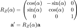 R_Z(\alpha) &= \begin{pmatrix} \cos(\alpha) & -\sin(\alpha) & 0 \\
                               \sin(\alpha) &  \cos(\alpha) & 0 \\
                               0            &  0            & 1 \end{pmatrix} \\
\bf{a}' &= R_Z(\alpha) \bf{a}