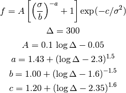 f = A \left[ \left( \frac{\sigma}{b} \right)^{-a} 
+ 1 \right] \exp(-c/\sigma^2)

\Delta=300

A = 0.1 \, \log \Delta - 0.05

a = 1.43 + ( \log \Delta - 2.3  )^{1.5}

b = 1.00 + ( \log \Delta - 1.6  )^{-1.5}

c = 1.20 + ( \log \Delta - 2.35 )^{1.6}