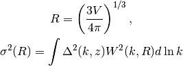 R = \left( \frac{3 V}{4 \pi} \right)^{1/3},  \\

\sigma^2(R) = \int \Delta^2(k,z) W^2(k,R) d \ln k