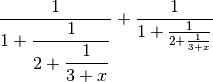 \frac{1}{\displaystyle 1+
   \frac{1}{\displaystyle 2+
      \frac{1}{\displaystyle 3+x}}} +
       \frac{1}{1+\frac{1}{2+\frac{1}{3+x}}}